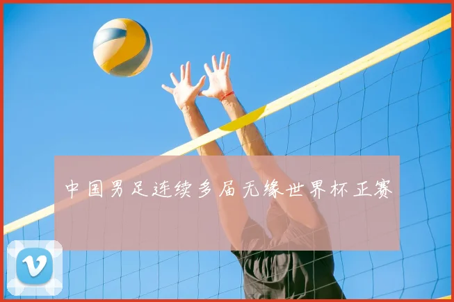 中国男足连续多届无缘世界杯正赛