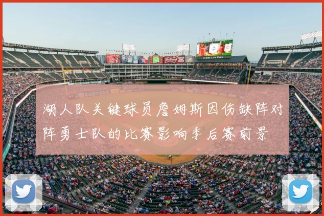 湖人队关键球员詹姆斯因伤缺阵对阵勇士队的比赛影响季后赛前景