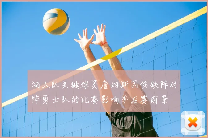 湖人队关键球员詹姆斯因伤缺阵对阵勇士队的比赛影响季后赛前景