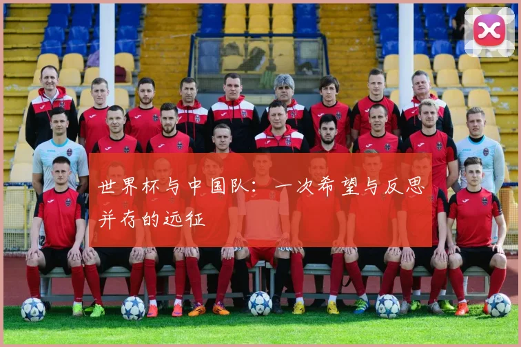 世界杯与中国队：一次希望与反思并存的远征