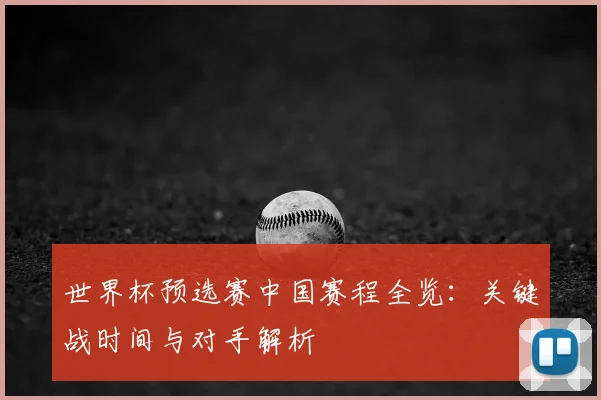 世界杯预选赛中国赛程全览：关键战时间与对手解析