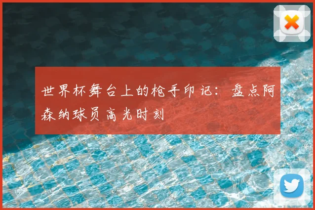 世界杯舞台上的枪手印记：盘点阿森纳球员高光时刻