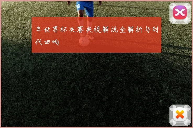 年世界杯决赛央视解说全解析与时代回响