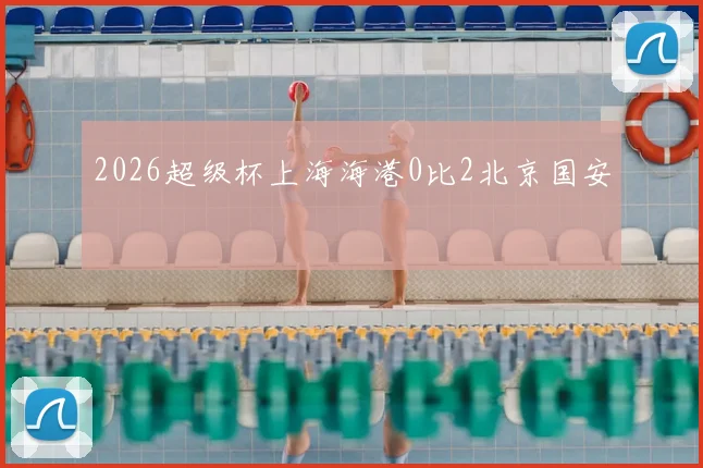 2026超级杯上海海港0比2北京国安