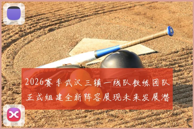 2026赛季武汉三镇一线队教练团队正式组建全新阵容展现未来发展潜力