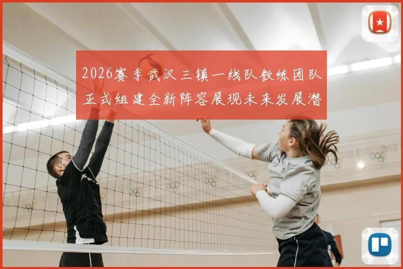 2026赛季武汉三镇一线队教练团队正式组建全新阵容展现未来发展潜力