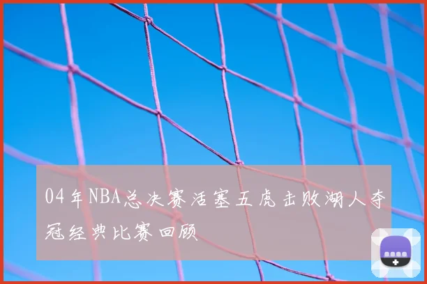 04年NBA总决赛活塞五虎击败湖人夺冠经典比赛回顾