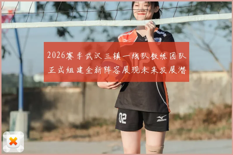 2026赛季武汉三镇一线队教练团队正式组建全新阵容展现未来发展潜力