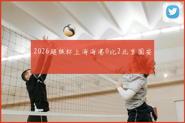 2026超级杯上海海港0比2北京国安