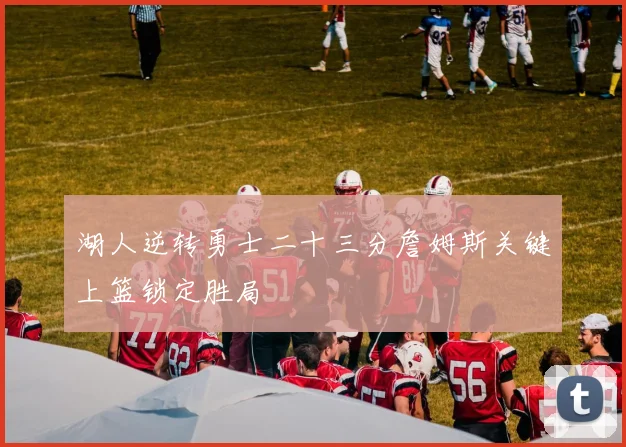 湖人逆转勇士二十三分詹姆斯关键上篮锁定胜局
