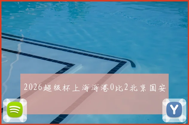 2026超级杯上海海港0比2北京国安