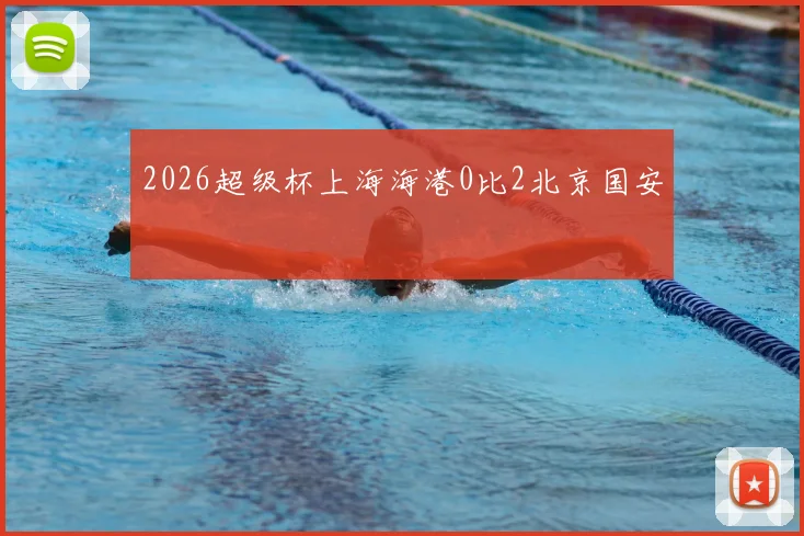 2026超级杯上海海港0比2北京国安