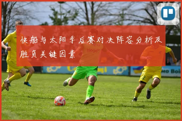 快船与太阳季后赛对决阵容分析及胜负关键因素