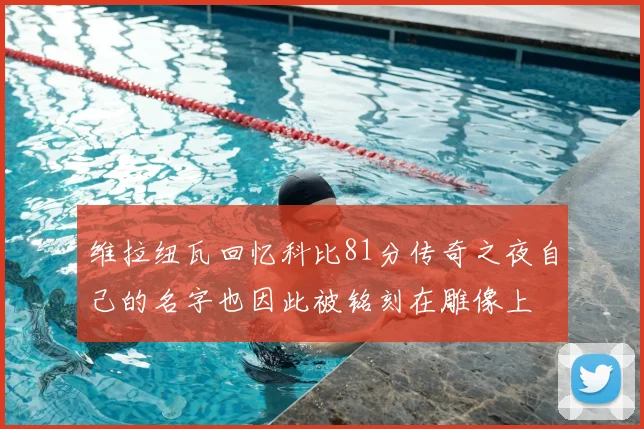 维拉纽瓦回忆科比81分传奇之夜自己的名字也因此被铭刻在雕像上