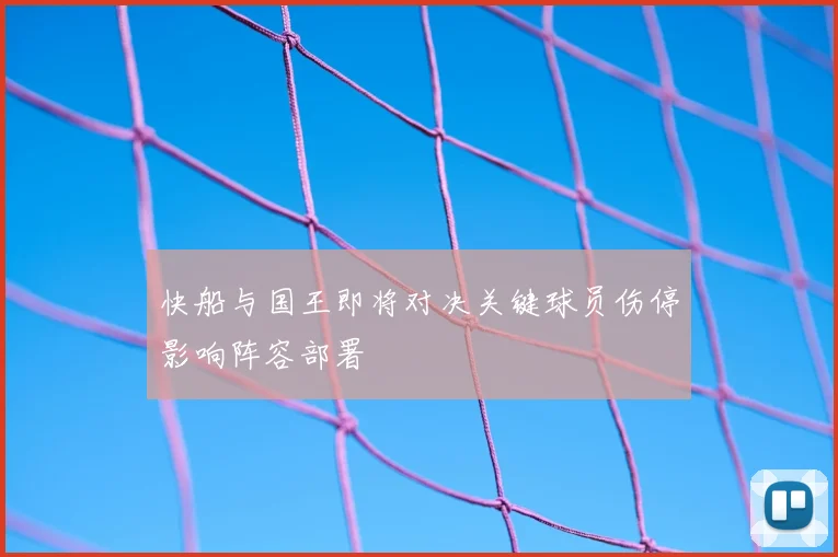 快船与国王即将对决关键球员伤停影响阵容部署