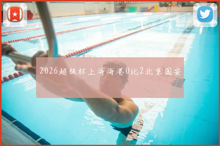 2026超级杯上海海港0比2北京国安