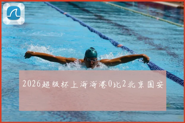 2026超级杯上海海港0比2北京国安