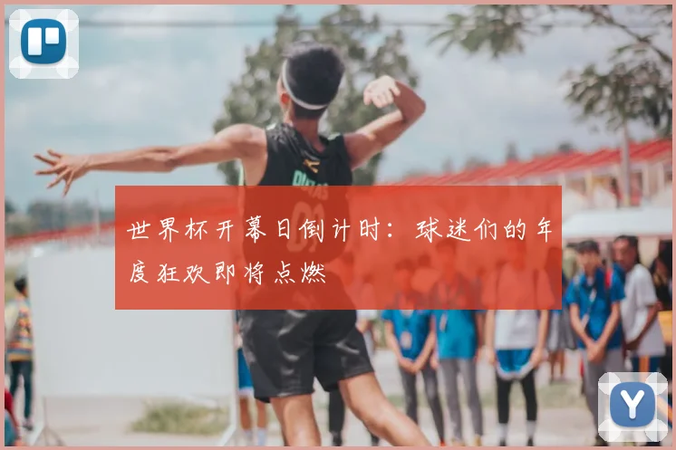 世界杯开幕日倒计时：球迷们的年度狂欢即将点燃