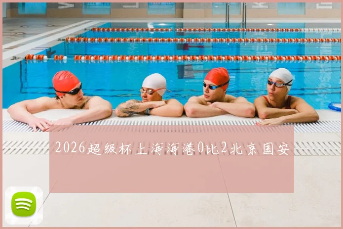 2026超级杯上海海港0比2北京国安