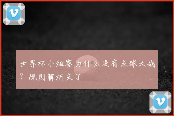 世界杯小组赛为什么没有点球大战？规则解析来了