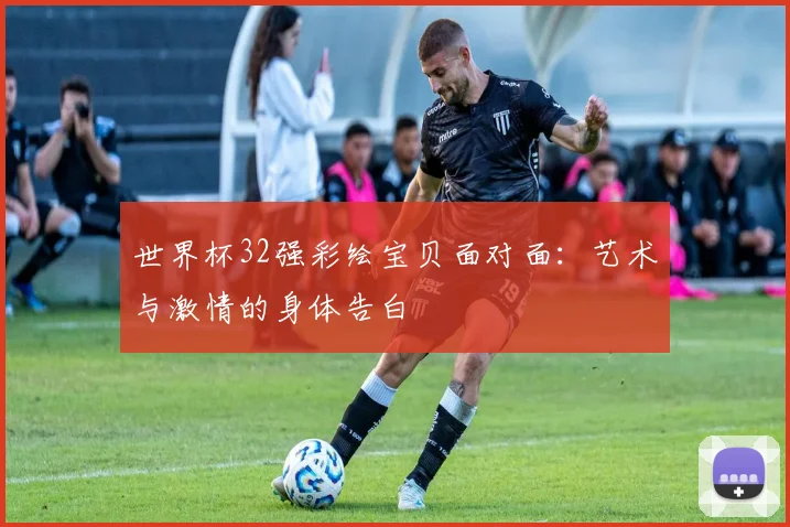 世界杯32强彩绘宝贝面对面：艺术与激情的身体告白