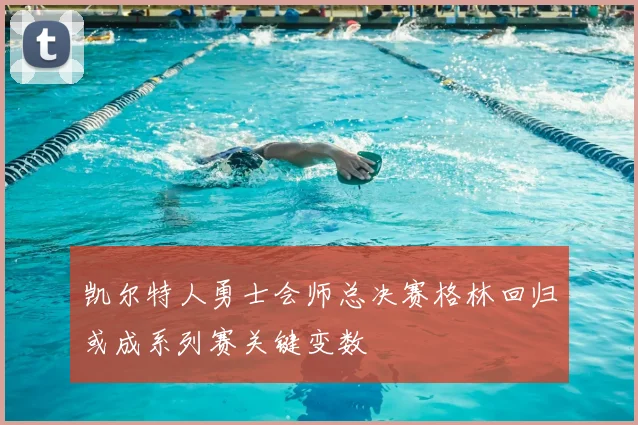 凯尔特人勇士会师总决赛格林回归或成系列赛关键变数