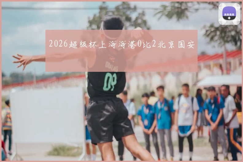 2026超级杯上海海港0比2北京国安