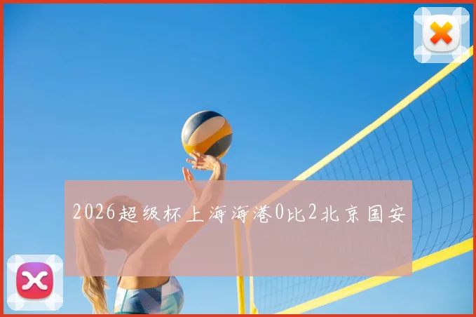 2026超级杯上海海港0比2北京国安