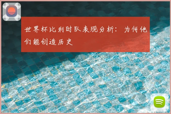 世界杯比利时队表现分析：为何他们能创造历史