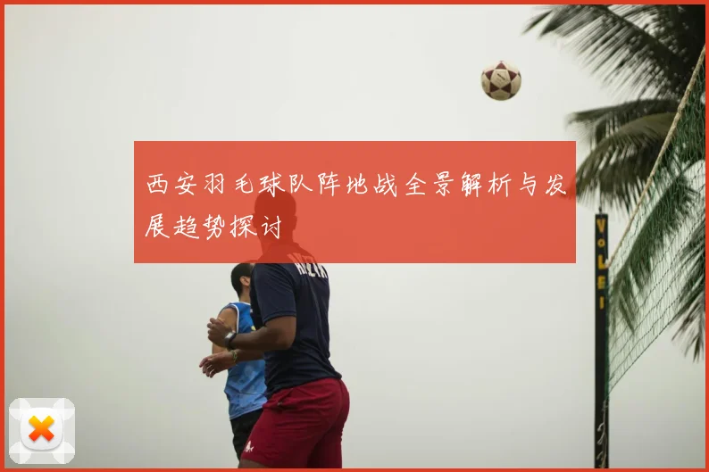 西安羽毛球队阵地战全景解析与发展趋势探讨