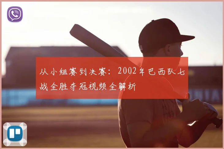 从小组赛到决赛：2002年巴西队七战全胜夺冠视频全解析