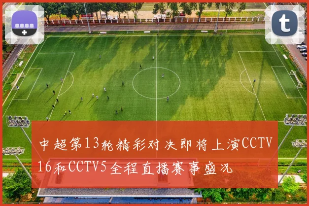 中超第13轮精彩对决即将上演CCTV16和CCTV5全程直播赛事盛况