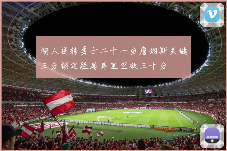 湖人逆转勇士二十一分詹姆斯关键三分锁定胜局库里空砍三十分