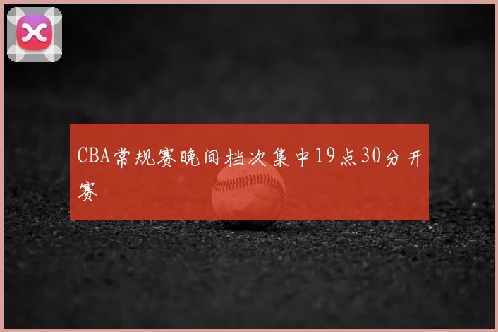 CBA常规赛晚间档次集中19点30分开赛