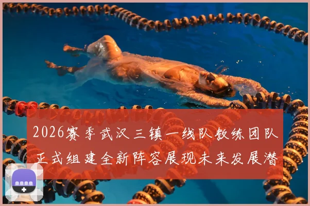 2026赛季武汉三镇一线队教练团队正式组建全新阵容展现未来发展潜力