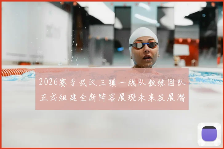 2026赛季武汉三镇一线队教练团队正式组建全新阵容展现未来发展潜力