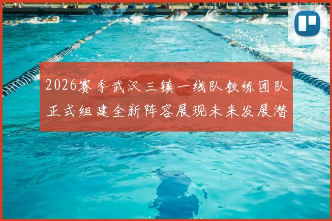 2026赛季武汉三镇一线队教练团队正式组建全新阵容展现未来发展潜力