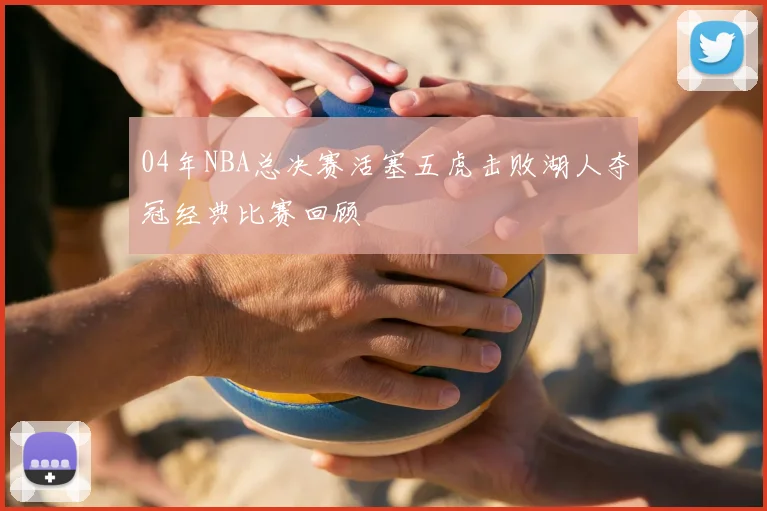 04年NBA总决赛活塞五虎击败湖人夺冠经典比赛回顾