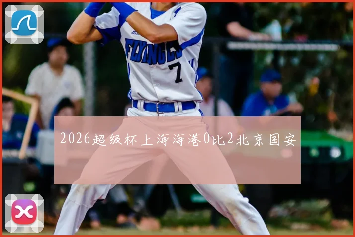 2026超级杯上海海港0比2北京国安