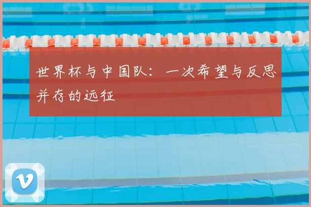 世界杯与中国队：一次希望与反思并存的远征