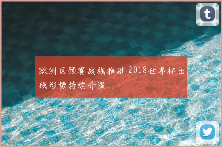 欧洲区预赛战线推进 2018世界杯出线形势持续升温