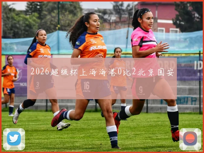2026超级杯上海海港0比2北京国安