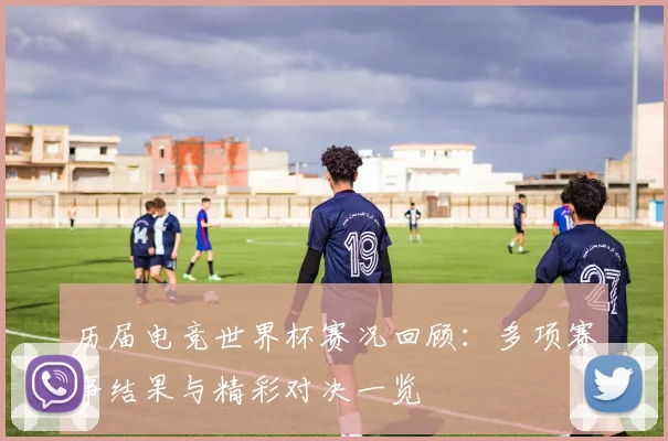 历届电竞世界杯赛况回顾：多项赛事结果与精彩对决一览