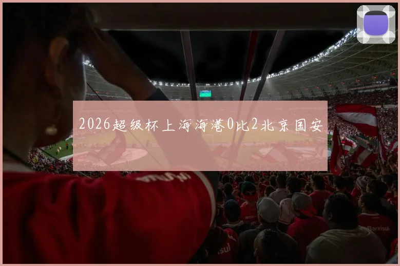 2026超级杯上海海港0比2北京国安