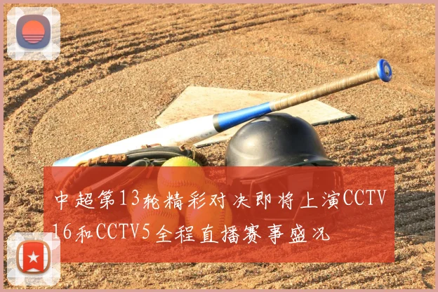 中超第13轮精彩对决即将上演CCTV16和CCTV5全程直播赛事盛况