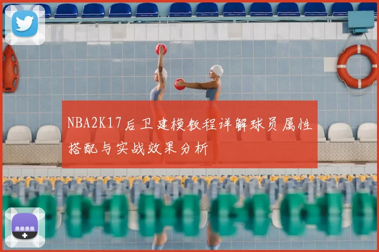 NBA2K17后卫建模教程详解球员属性搭配与实战效果分析