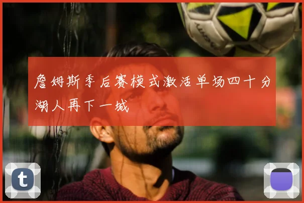 詹姆斯季后赛模式激活单场四十分湖人再下一城