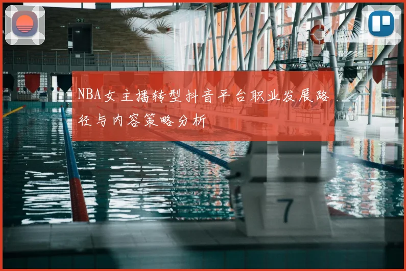 NBA女主播转型抖音平台职业发展路径与内容策略分析