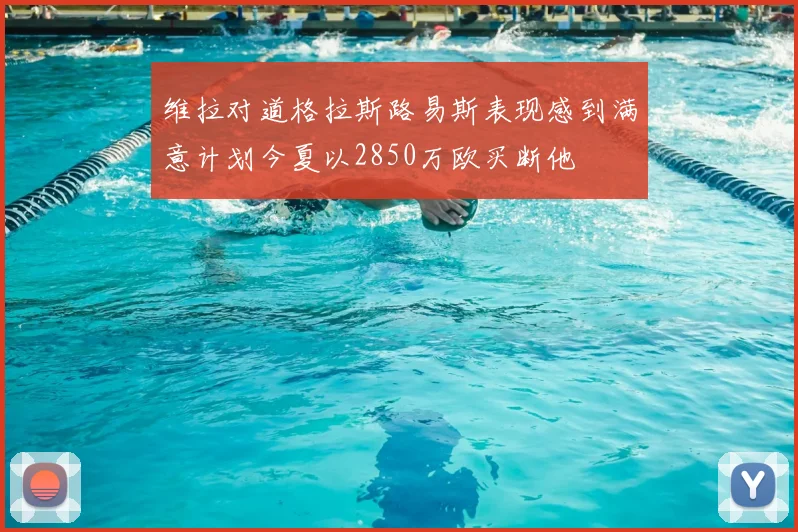 维拉对道格拉斯路易斯表现感到满意计划今夏以2850万欧买断他