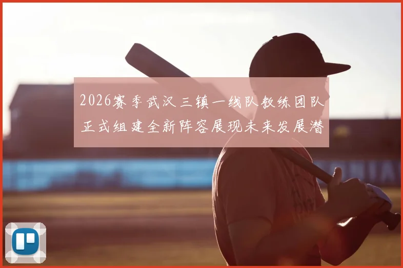 2026赛季武汉三镇一线队教练团队正式组建全新阵容展现未来发展潜力